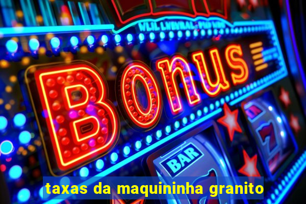 taxas da maquininha granito